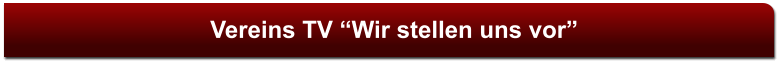 Vereins TV “Wir stellen uns vor”
